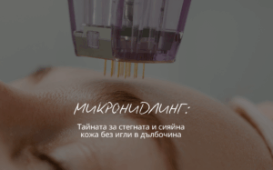 Микронидлинг: Тайната за стегната и сияйна кожа без игли в дълбочина